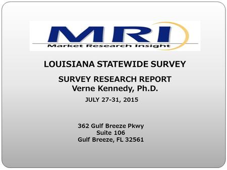 362 Gulf Breeze Pkwy Suite 106 Gulf Breeze, FL 32561 LOUISIANA STATEWIDE SURVEY SURVEY RESEARCH REPORT Verne Kennedy, Ph.D. JULY 27-31, 2015.