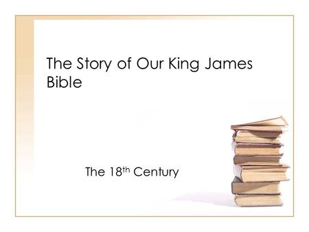 The Story of Our King James Bible The 18 th Century.