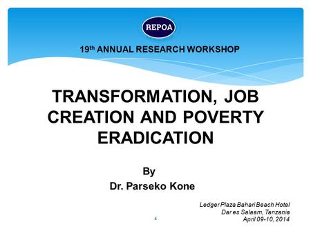 TRANSFORMATION, JOB CREATION AND POVERTY ERADICATION 4 19 th ANNUAL RESEARCH WORKSHOP Ledger Plaza Bahari Beach Hotel Dar es Salaam, Tanzania April 09-10,