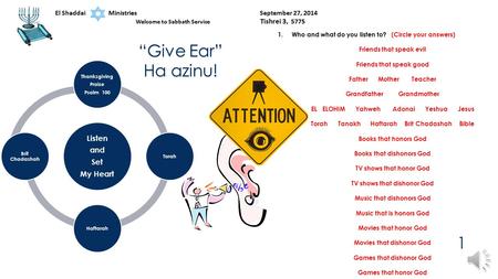 “Give Ear” Ha azinu! 1.Who and what do you listen to? (Circle your answers) Friends that speak evil Friends that speak good Father Mother Teacher Grandfather.