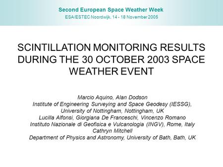 Second European Space Weather Week ESA/ESTEC Noordwijk, 14 - 18 November 2005 SCINTILLATION MONITORING RESULTS DURING THE 30 OCTOBER 2003 SPACE WEATHER.