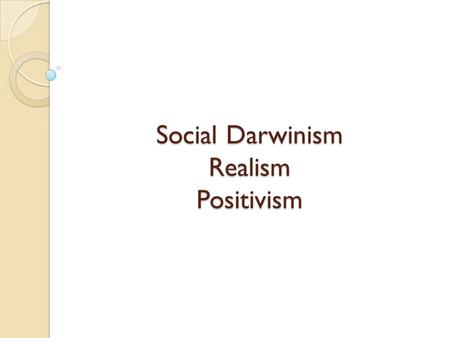 Social Darwinism Realism Positivism. Questions About the Biological Universe Charles Darwin spent 25+yrs gathering specimens from the natural world, and.