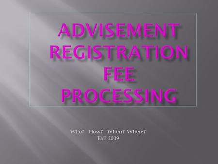 Who? How? When? Where? Fall 2009. 1.Prepare Tentative Schedule 2. Participate in advisement  Make appointment with Advisor (already done)  Talk about.