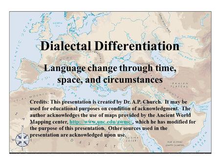 Dialectal Differentiation Language change through time, space, and circumstances Credits: This presentation is created by Dr. A.P. Church. It may be used.