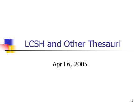 1 LCSH and Other Thesauri April 6, 2005. 2 Overview Geographic subdivisions in LCSH Wrap-up exercise on LCSH Other thesauri: Sears Medical Subject Headings.