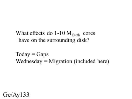 Ge/Ay133 What effects do 1-10 M Earth cores have on the surrounding disk? Today = Gaps Wednesday = Migration (included here)