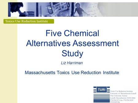 Toxics Use Reduction Institute Five Chemical Alternatives Assessment Study Liz Harriman Massachusetts Toxics Use Reduction Institute.