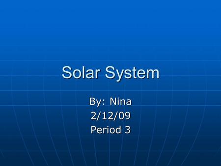 Solar System By: Nina 2/12/09 Period 3. Sun is a star 1. A Source of Light and heat, the sun is a giant ball of glowing gas. The picture at left shows.