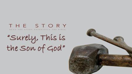 “Surely, This is the Son of God”. “The Story of the Garden” “In the Upper Story, God creates the Lower Story. His vision is to come down and be with.