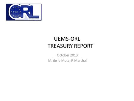 UEMS-ORL TREASURY REPORT October 2013 M. de la Mota, F. Marchal.