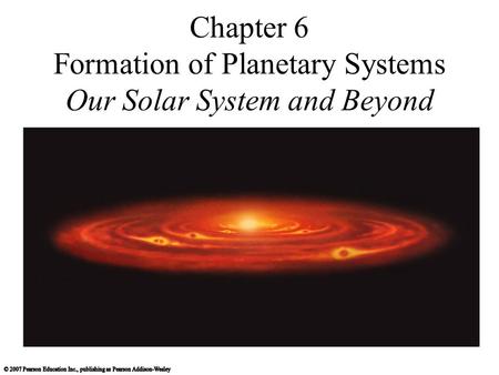 Chapter 6 Formation of Planetary Systems Our Solar System and Beyond