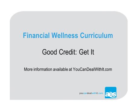 Financial Wellness Curriculum Good Credit: Get It More information available at YouCanDealWithIt.com.