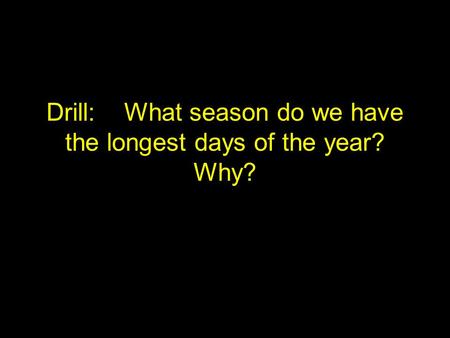 Drill: What season do we have the longest days of the year? Why?