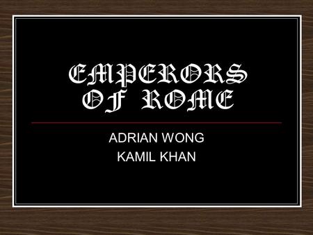 EMPERORS OF ROME ADRIAN WONG KAMIL KHAN Hadrian “Ah fleeting Spirit! wand'ring Fire, That long hast warm'd my tender Breast, Must thou no more this Frame.