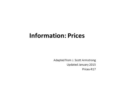 Information: Prices Adapted from J. Scott Armstrong Updated January 2015 Prices-R17.