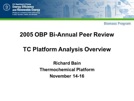 2005 OBP Bi-Annual Peer Review TC Platform Analysis Overview Richard Bain Thermochemical Platform November 14-16.