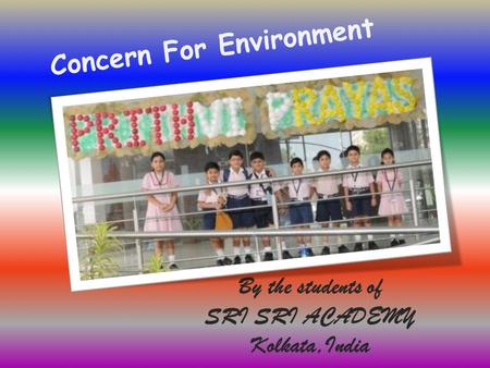 Concern For Environment By the students of SRI SRI ACADEMY Kolkata,India.