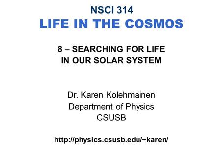 NSCI 314 LIFE IN THE COSMOS 8 – SEARCHING FOR LIFE IN OUR SOLAR SYSTEM Dr. Karen Kolehmainen Department of Physics CSUSB