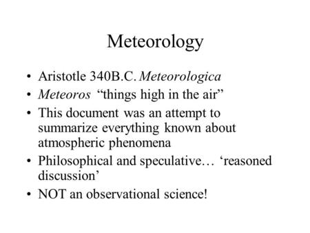 Meteorology Aristotle 340B.C. Meteorologica Meteoros “things high in the air” This document was an attempt to summarize everything known about atmospheric.