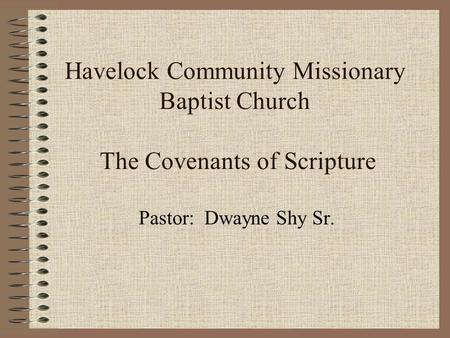 Havelock Community Missionary Baptist Church The Covenants of Scripture Pastor: Dwayne Shy Sr.