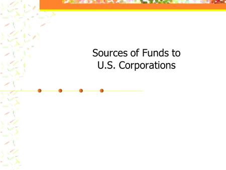 Sources of Funds to U.S. Corporations Retained Earnings Debt – bank loans, bonds, etc. Stock – common, preferred. Other.