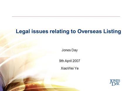 Legal issues relating to Overseas Listing Jones Day 9th April 2007 XiaoWei Ye.