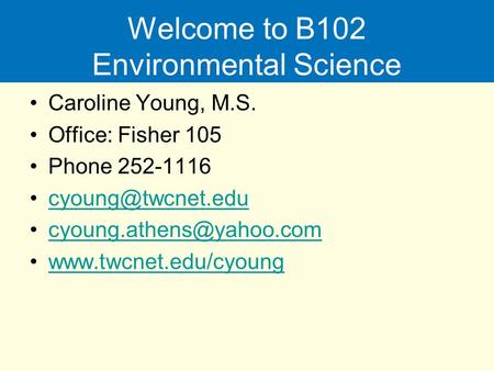 Welcome to B102 Environmental Science Caroline Young, M.S. Office: Fisher 105 Phone 252-1116