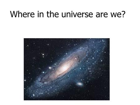 Where in the universe are we?. What is the universe? Everything that exists is part of the universe. Our universe is a large expanse of dust, gas, stars,