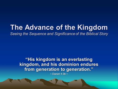 The Advance of the Kingdom Seeing the Sequence and Significance of the Biblical Story “His kingdom is an everlasting kingdom, and his dominion endures.