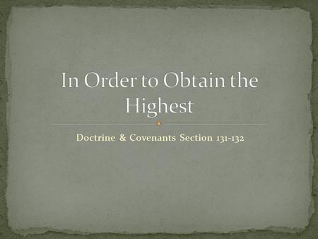 Doctrine & Covenants Section 131-132. From the 76 th section vision we learn that there are three degrees of glory to which the majority of mankind will.