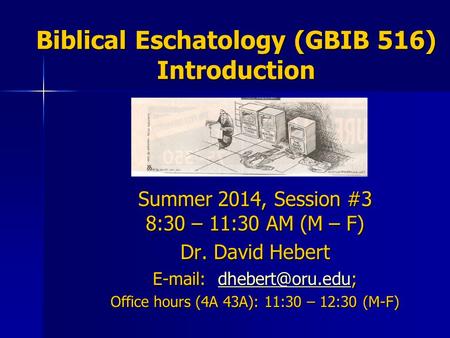 Biblical Eschatology (GBIB 516) Introduction Summer 2014, Session #3 8:30 – 11:30 AM (M – F) Dr. David Hebert