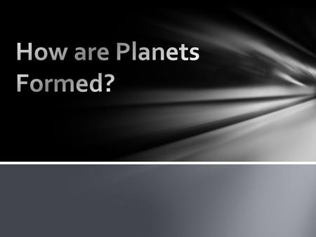 Pre-solar nebula Protoplanetary disk: condensation and accretion Solar wind (beginning of fusion) Collisions continue Planetary migration (orbits shifting)