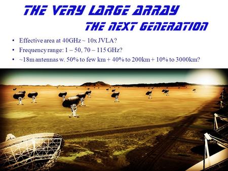 Effective area at 40GHz ~ 10x JVLA? Frequency range: 1 – 50, 70 – 115 GHz? ~18m antennas w. 50% to few km + 40% to 200km + 10% to 3000km?