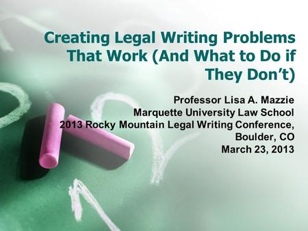 Creating Legal Writing Problems That Work (And What to Do if They Don’t) Professor Lisa A. Mazzie Marquette University Law School 2013 Rocky Mountain Legal.