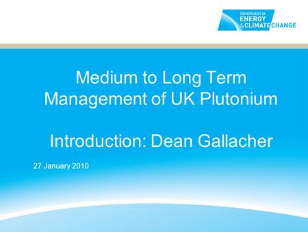 Medium to Long Term Management of UK Plutonium Introduction: Dean Gallacher 27 January 2010.