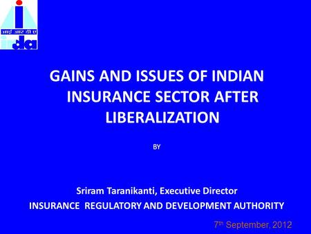 GAINS AND ISSUES OF INDIAN INSURANCE SECTOR AFTER LIBERALIZATION BY Sriram Taranikanti, Executive Director INSURANCE REGULATORY AND DEVELOPMENT AUTHORITY.