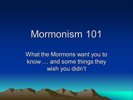 Mormonism 101 What the Mormons want you to know … and some things they wish you didn’t.