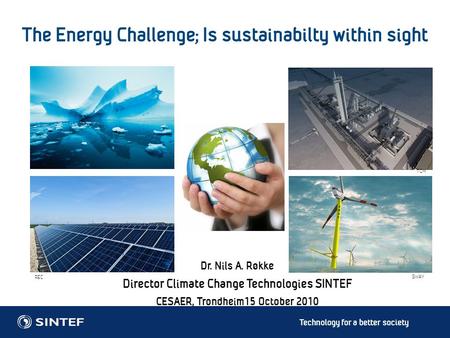 Technology for a better society The Energy Challenge; Is sustainabilty within sight Dr. Nils A. Røkke Director Climate Change Technologies SINTEF CESAER,