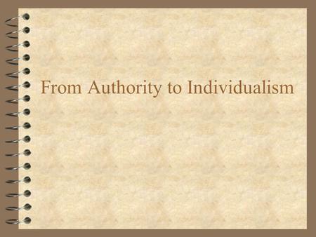 From Authority to Individualism Puritanism 4 1600s 4 Church = foundation of social order 4 church membership required to participate in politics 4 original.