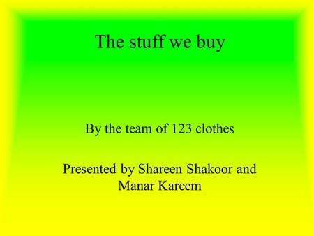 The stuff we buy By the team of 123 clothes Presented by Shareen Shakoor and Manar Kareem.