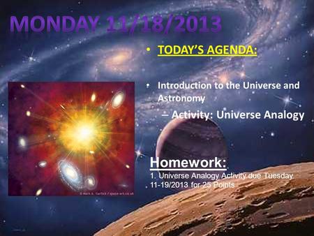 TODAY’S AGENDA: Introduction to the Universe and Astronomy – Activity: Universe Analogy Homework: 1. Universe Analogy Activity due Tuesday 11-19/2013.