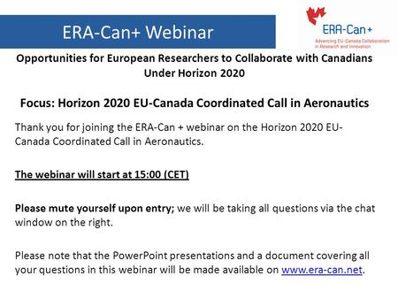 ERA-Can+ Webinar Opportunities for European Researchers to Collaborate with Canadians Under Horizon 2020 Focus: Horizon 2020 EU-Canada Coordinated Call.