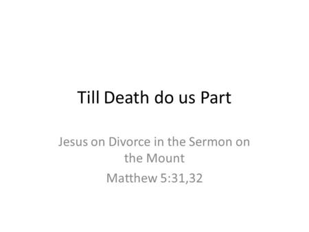 Till Death do us Part Jesus on Divorce in the Sermon on the Mount Matthew 5:31,32.