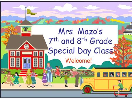 Mrs. Mazo’s 7 th and 8 th Grade Special Day Class Welcome!