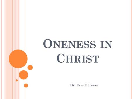 O NENESS IN C HRIST Dr. Eric C Reese. E PHESIANS This book has been called the crowning jewel, or capstone, of Paul's theology. All of the great themes.