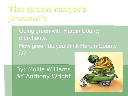 The green rangers present’s  Going green with Hardin County merchants.  How green do you think Hardin County is? By: Mollie Williams &* Anthony Wright.