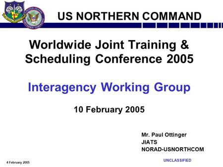 4 February 2005 UNCLASSIFIED US NORTHERN COMMAND Worldwide Joint Training & Scheduling Conference 2005 Interagency Working Group 10 February 2005 Mr. Paul.