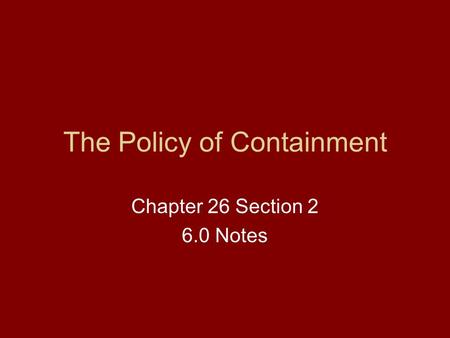 The Policy of Containment Chapter 26 Section 2 6.0 Notes.