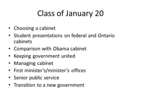 Class of January 20 Choosing a cabinet Student presentations on federal and Ontario cabinets Comparison with Obama cabinet Keeping government united Managing.