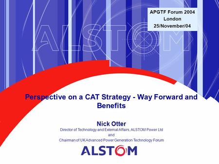 Perspective on a CAT Strategy - Way Forward and Benefits Nick Otter Director of Technology and External Affairs, ALSTOM Power Ltd and Chairman of UK Advanced.